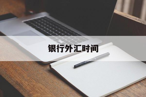 银行外汇时间(银行外汇几点下班)