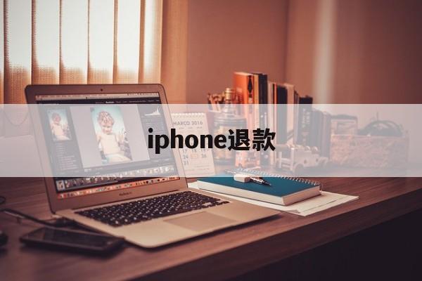 iphone退款(iphone退款怎么撤销)