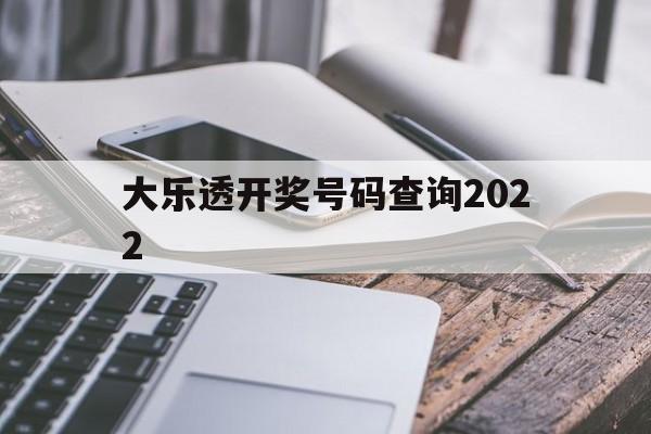 大乐透开奖号码查询2022(大乐透开奖号码查询2022最新)